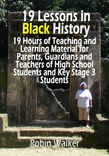 19 Lessons in Black History: 19 Hours of Teaching and Learning Material for Parents, Guardians and Teachers of High School Students and Key Stage 3 Students
