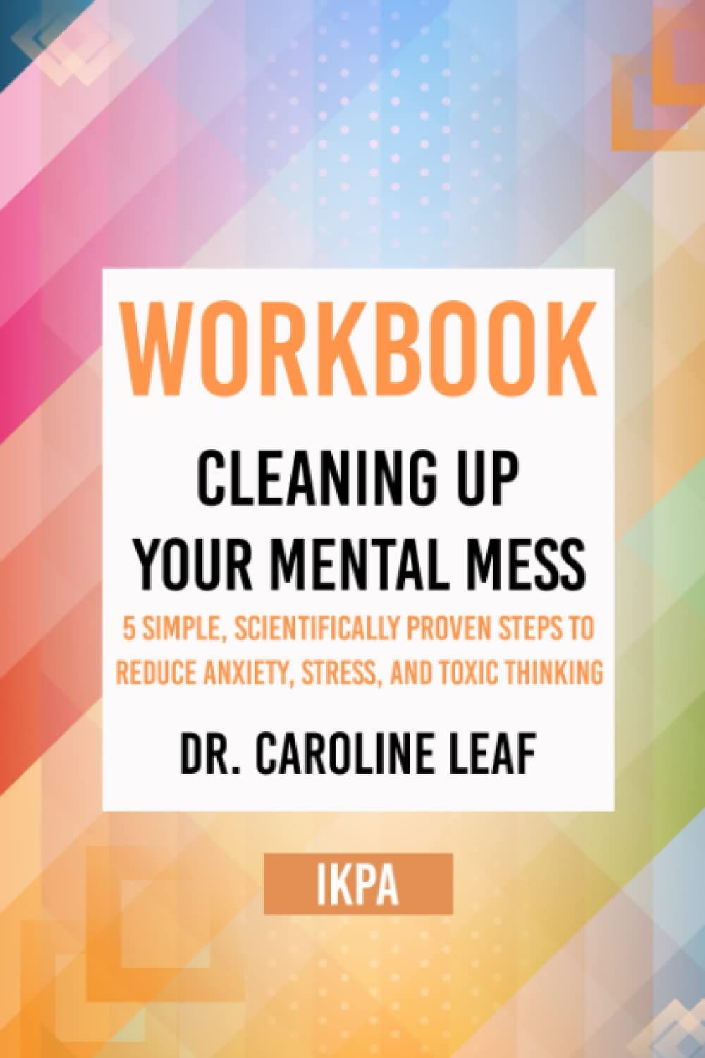 Workbook: Cleaning Up Your Mental Mess by Dr. Caroline Leaf (IKPA) Paperback – November 10, 2021