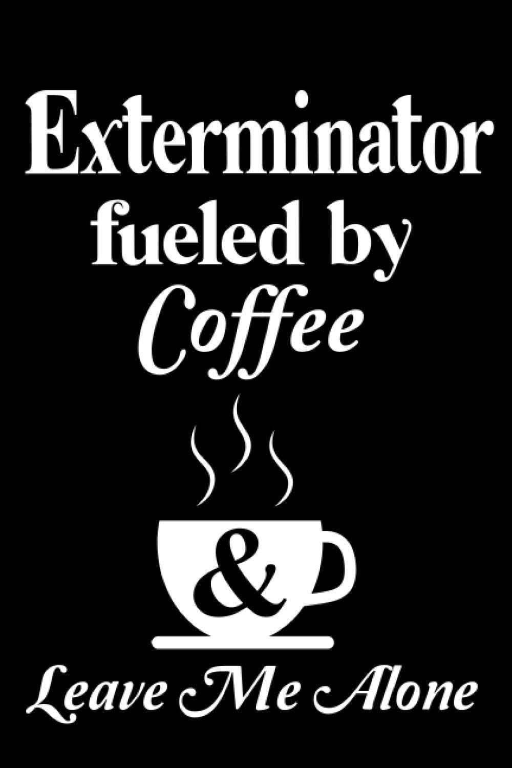 Exterminator Fueled By Coffee and Leave Me Alone: Perfect Gift Idea For Exterminator Default Line Journal Notebook For Women And Men