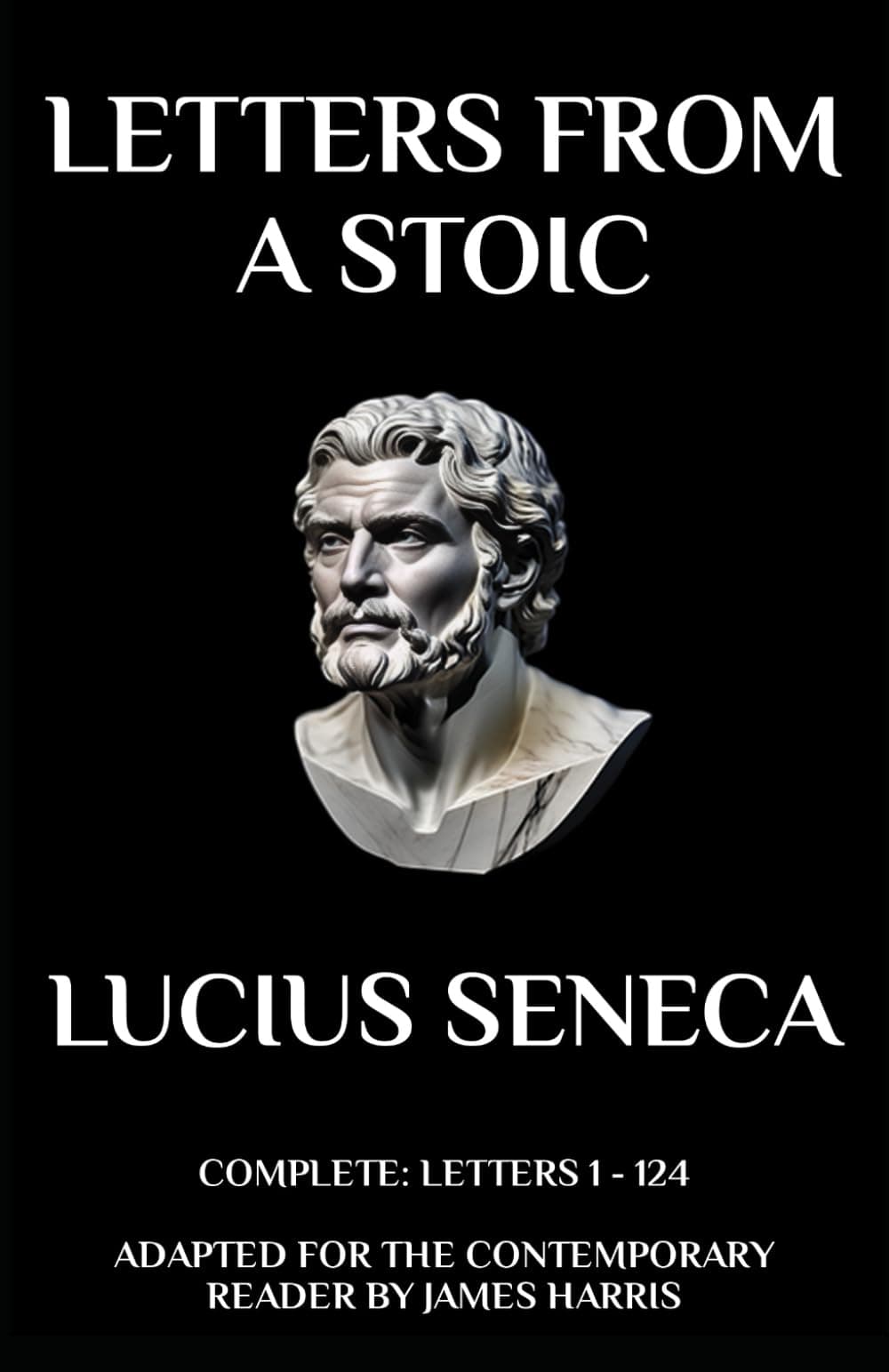Letters from a Stoic: Complete (Letters 1 - 124) Adapted for the Contemporary Reader (Greek & Roman Stoic Philosophy)