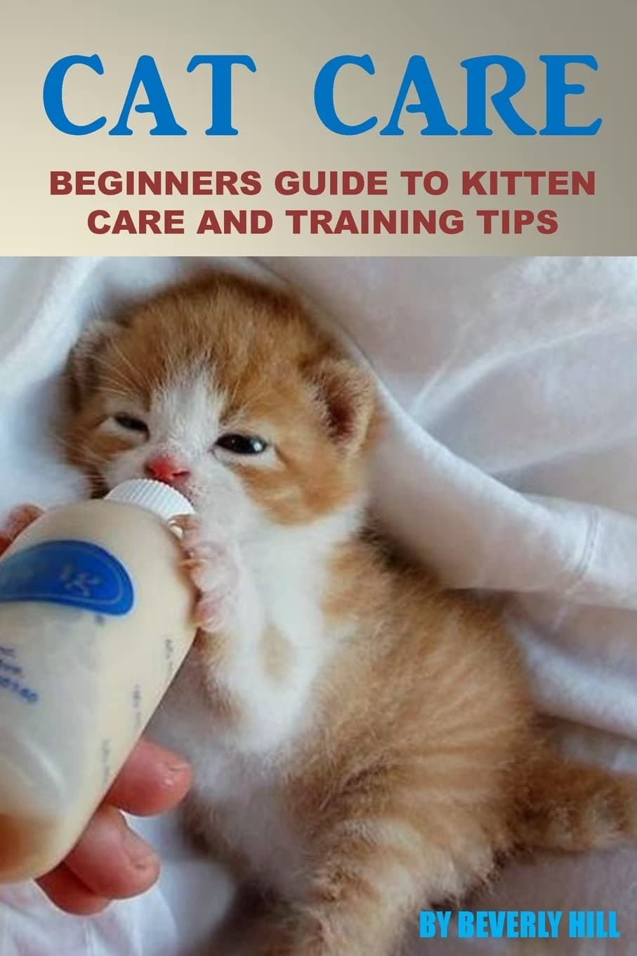 Cat Care: Beginners Guide To Kitten Care And Training Tips (Cat care, cat care books, cat care manual, cat care products, cat care kit, cat care supplies)