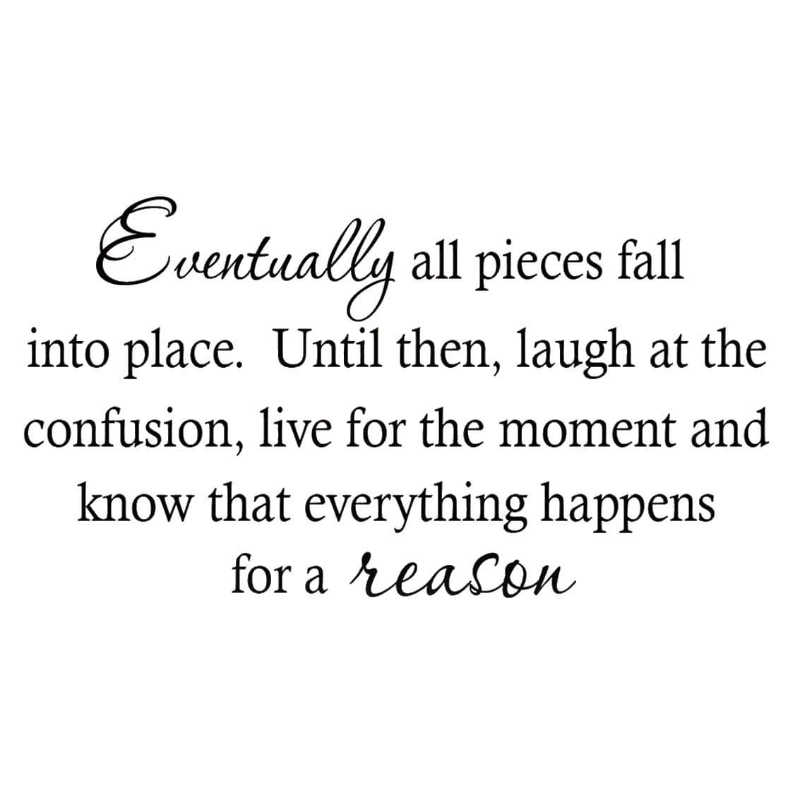 VWAQ Eventually All Pieces Fall Into Place. Until Then Laugh at The Confusion Live for The Moment and Know That Everything Happens for a Reason Wall Decal Quote Inspirational Sticker