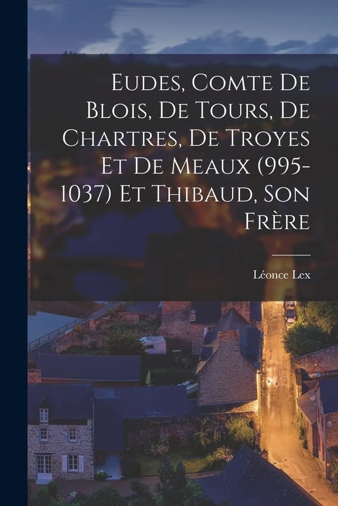 Eudes, Comte de Blois, de Tours, de Chartres, de Troyes et de Meaux (995-1037) et Thibaud, son Frère
