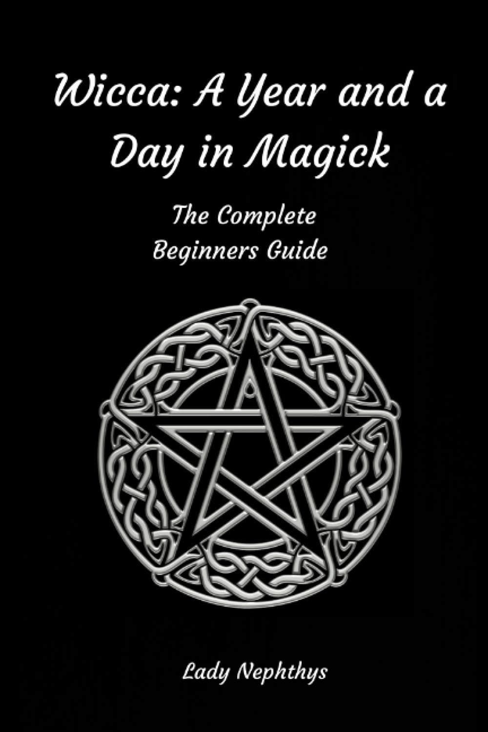 Wicca: A Year and A Day in Magick. The Complete Beginners Guide