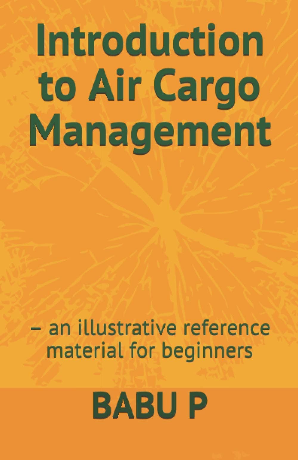 Introduction to Air Cargo Management: - an illustrative reference material for beginners