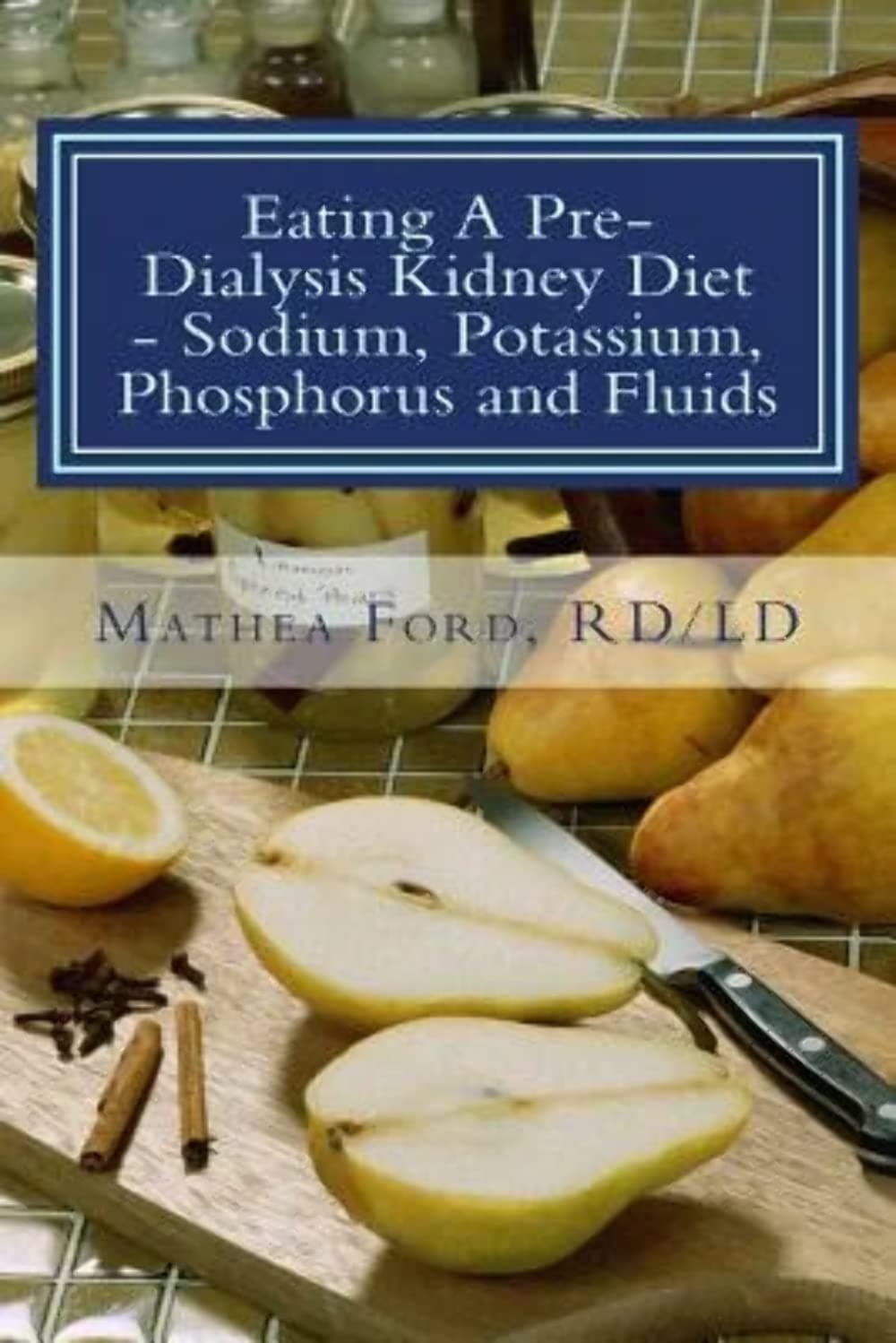 Eating A Pre-Dialysis Kidney Diet - Sodium, Potassium, Phosphorus and Fluids: A Kidney Disease Solution (Renal Diet HQ IQ Pre Dialysis Living) Paperback – July 21, 2013