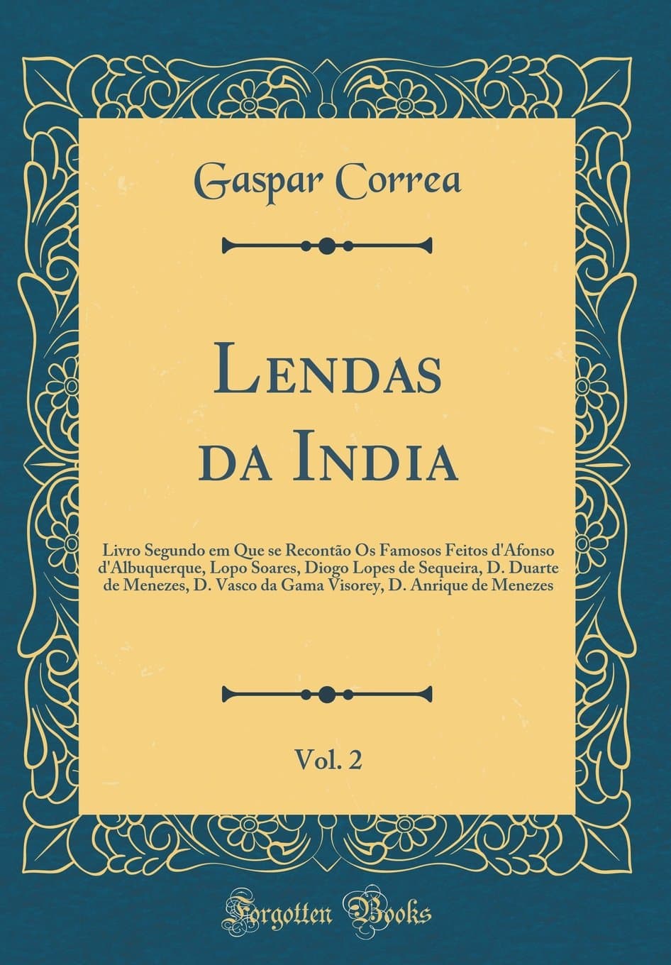 Lendas da India, Vol. 2: Livro Segundo em Que se Recontão Os Famosos Feitos d'Afonso d'Albuquerque, Lopo Soares, Diogo Lopes de Sequeira, D. Duarte de ... D. Anrique de Menezes (Classic Reprint)