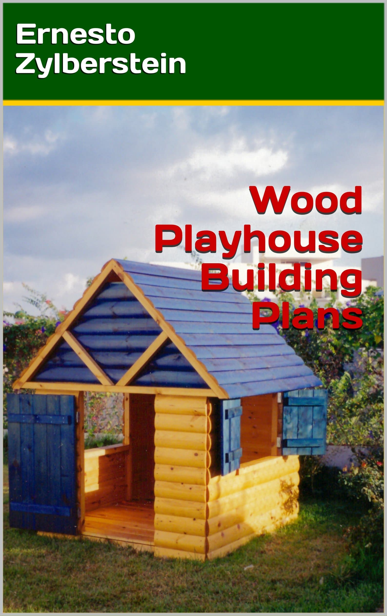 Wood Playhouse Building Plans: Step By Step, easy to build plans to build a beatiful and robust kid playhouse