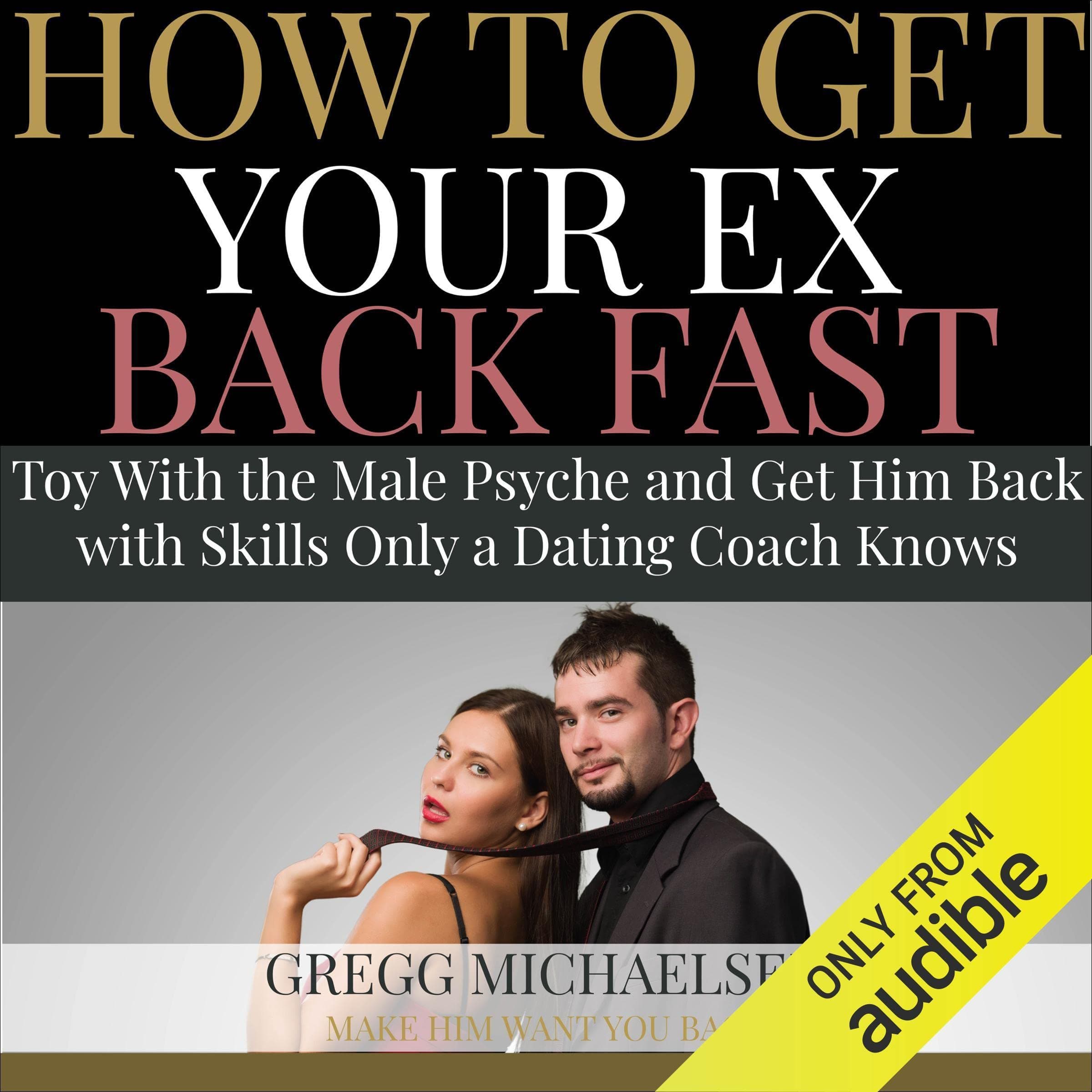 How to Get Your Ex Back Fast: Toy with the Male Psyche and Get Him Back with Skills Only a Dating Coach Knows